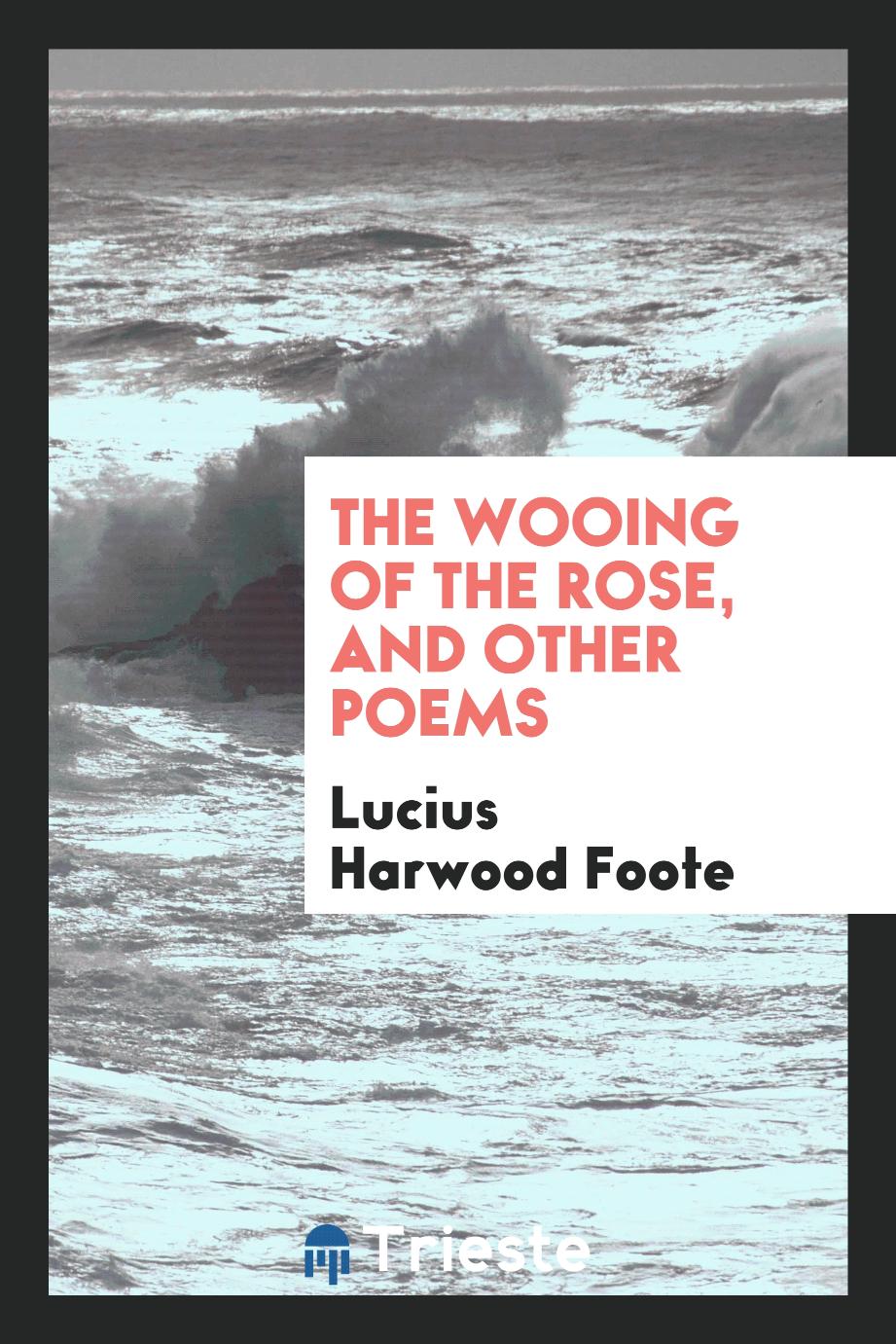 Lucius Harwood Foote - The wooing of the rose, and other poems