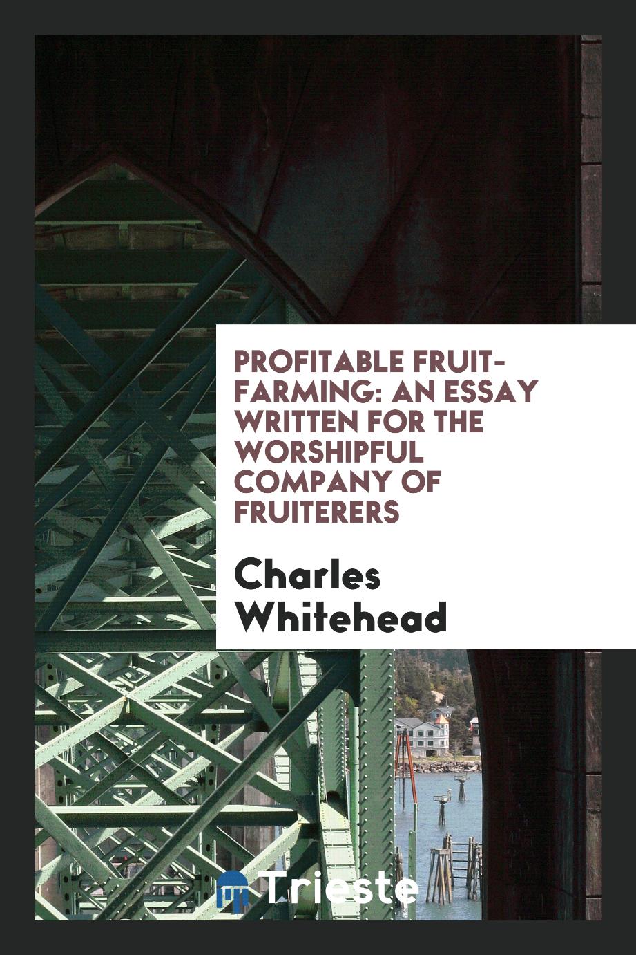 Profitable Fruit-Farming: An Essay Written for The Worshipful Company of Fruiterers