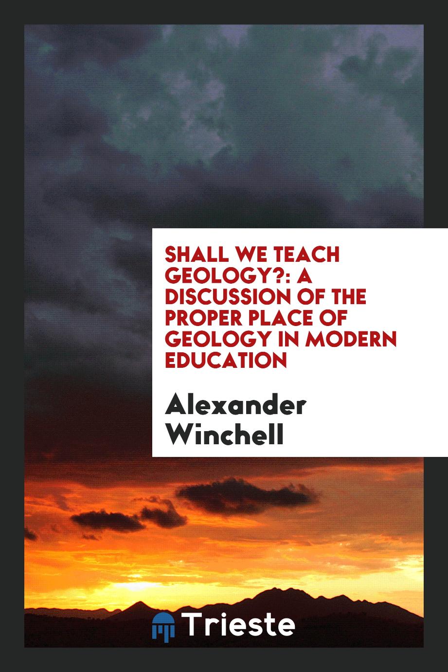 Shall We Teach Geology?: A Discussion of the Proper Place of Geology in Modern Education