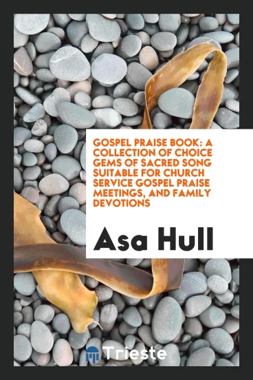 Gospel Praise Book: A Collection of Choice Gems of Sacred Song Suitable for Church Service Gospel Praise Meetings, and Family Devotions