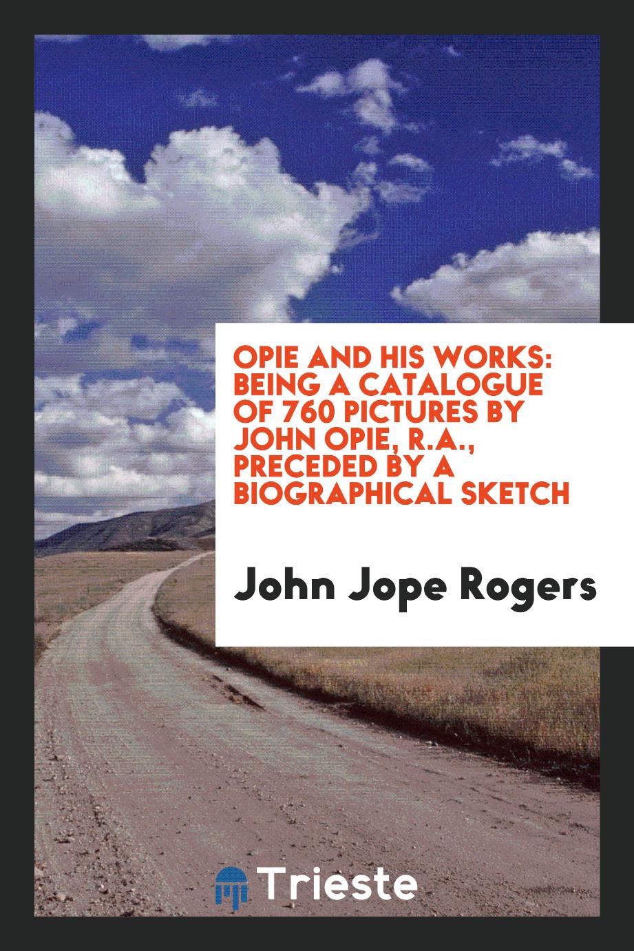 Opie and his works: being a catalogue of 760 pictures by John Opie, R.A., preceded by a biographical sketch