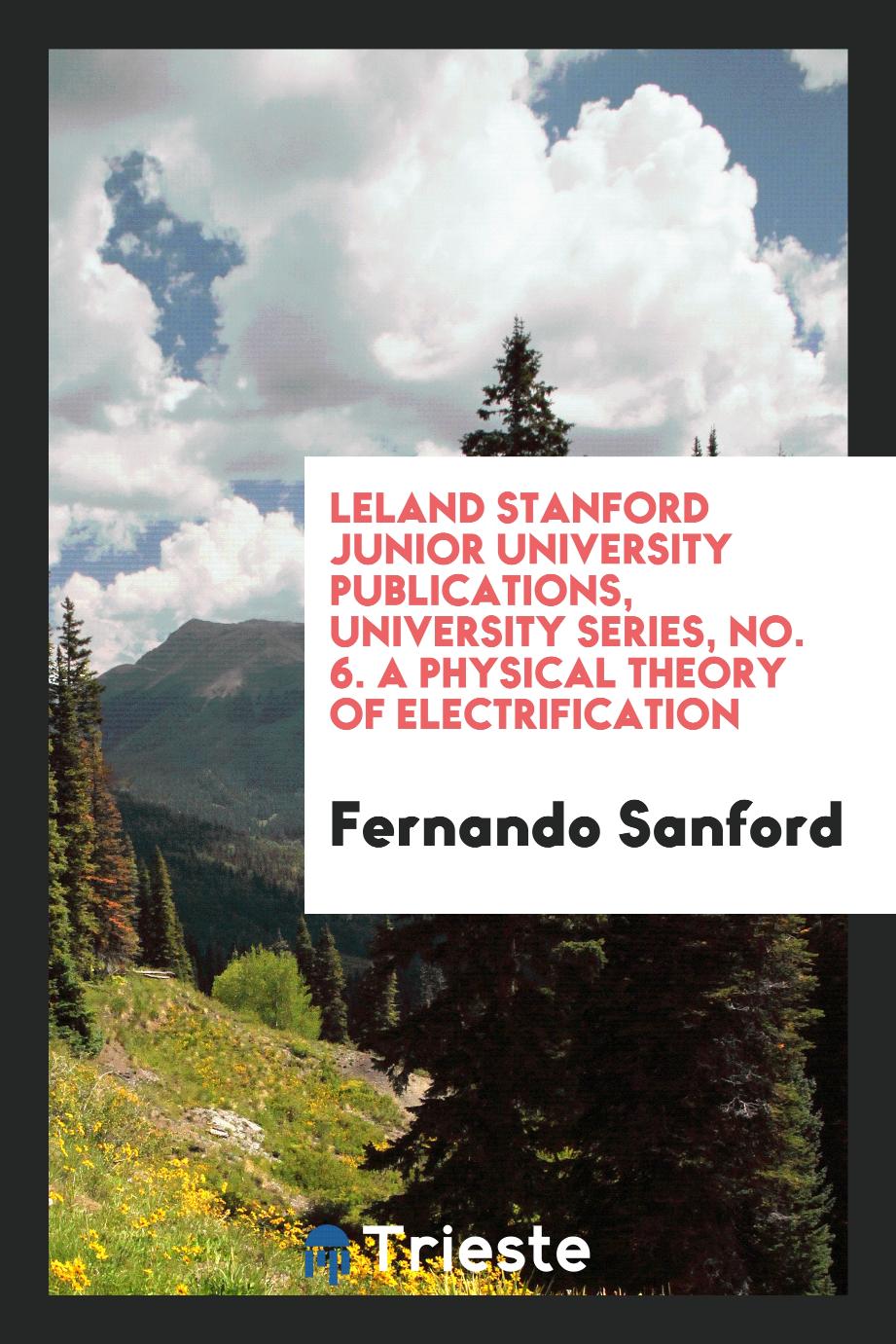 Leland Stanford Junior University publications, University series, No. 6. A Physical Theory of Electrification