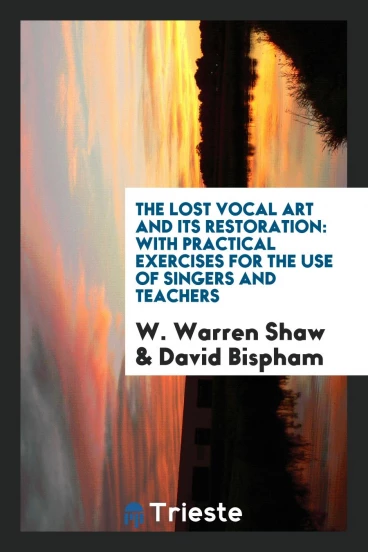 The Lost Vocal Art and Its Restoration: With Practical Exercises for the Use of Singers and Teachers
