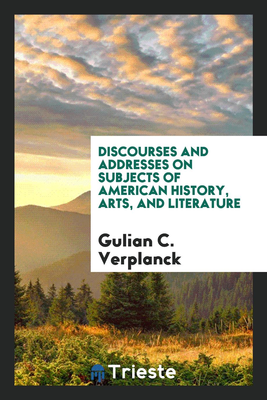 Discourses and addresses on subjects of American history, arts, and literature