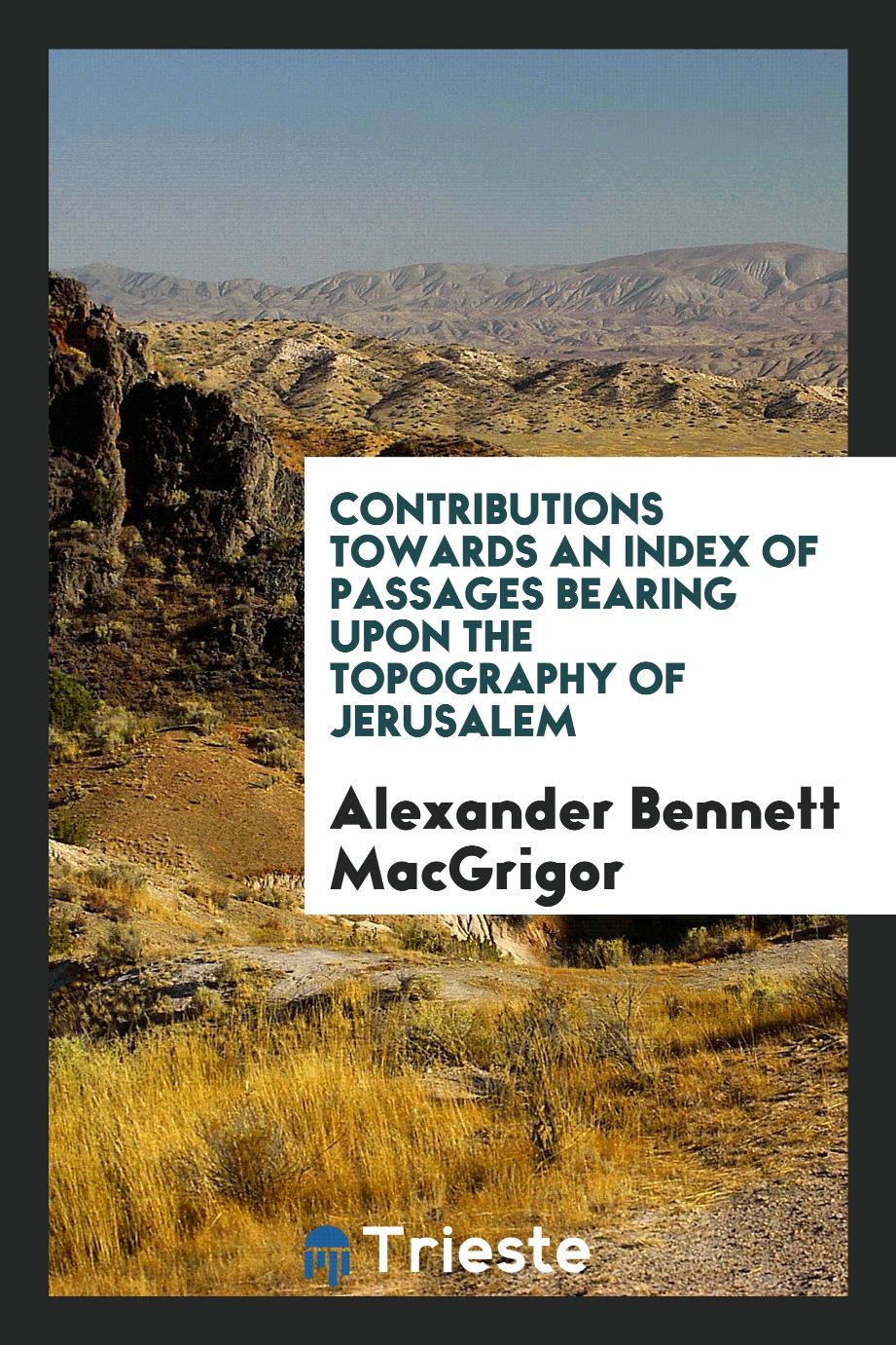 Contributions Towards an Index of Passages Bearing Upon the Topography of Jerusalem
