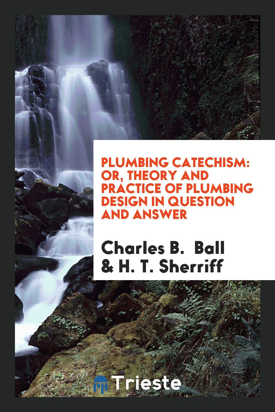 Plumbing Catechism: Or, Theory and Practice of Plumbing Design in Question and Answer