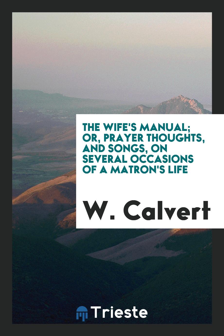 The Wife's Manual; Or, Prayer Thoughts, and Songs, on Several Occasions of a Matron's Life