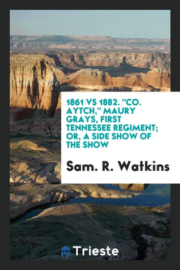 1861 vs 1882. "Co. Aytch," Maury grays, First Tennessee regiment; or, A side show of the show