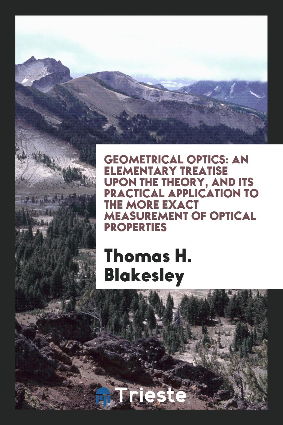 Geometrical Optics: An Elementary Treatise Upon the Theory, and Its Practical Application to the More Exact Measurement of Optical Properties
