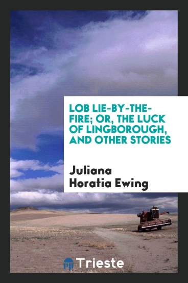 Lob Lie-by-the-fire; or, The luck of Lingborough, and other stories