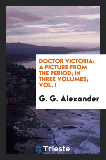 Doctor Victoria: a picture from the period; In three volumes; Vol. I