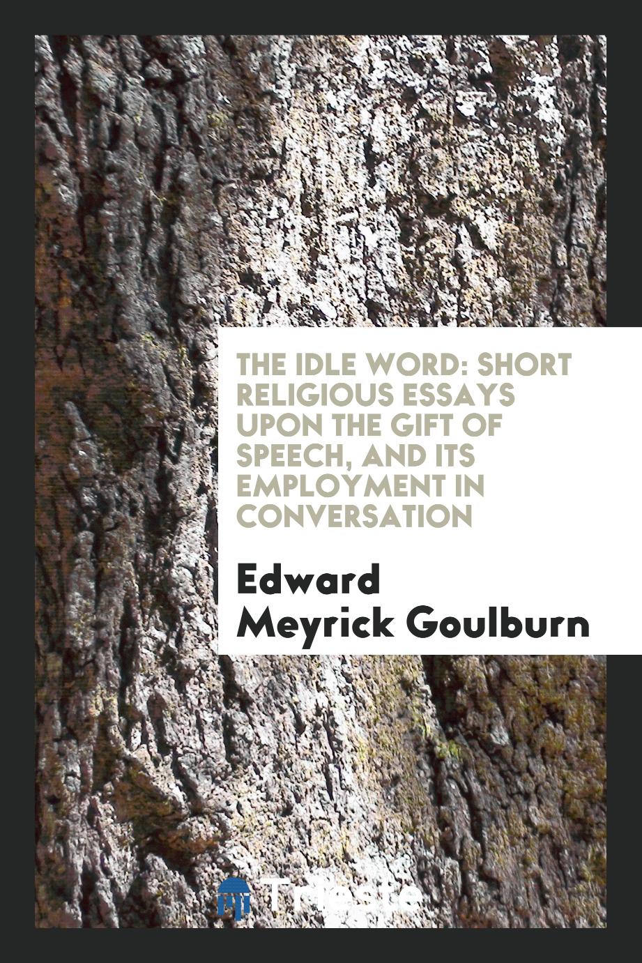 The idle word: short religious essays upon the gift of speech, and its employment in conversation