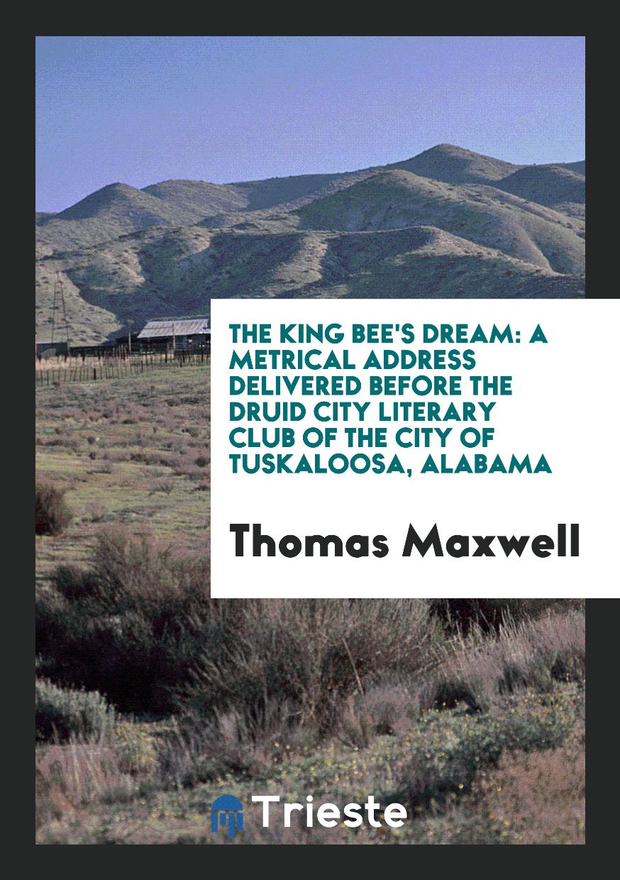 The King Bee's Dream: A Metrical Address Delivered Before the Druid City Literary Club of the City of Tuskaloosa, Alabama