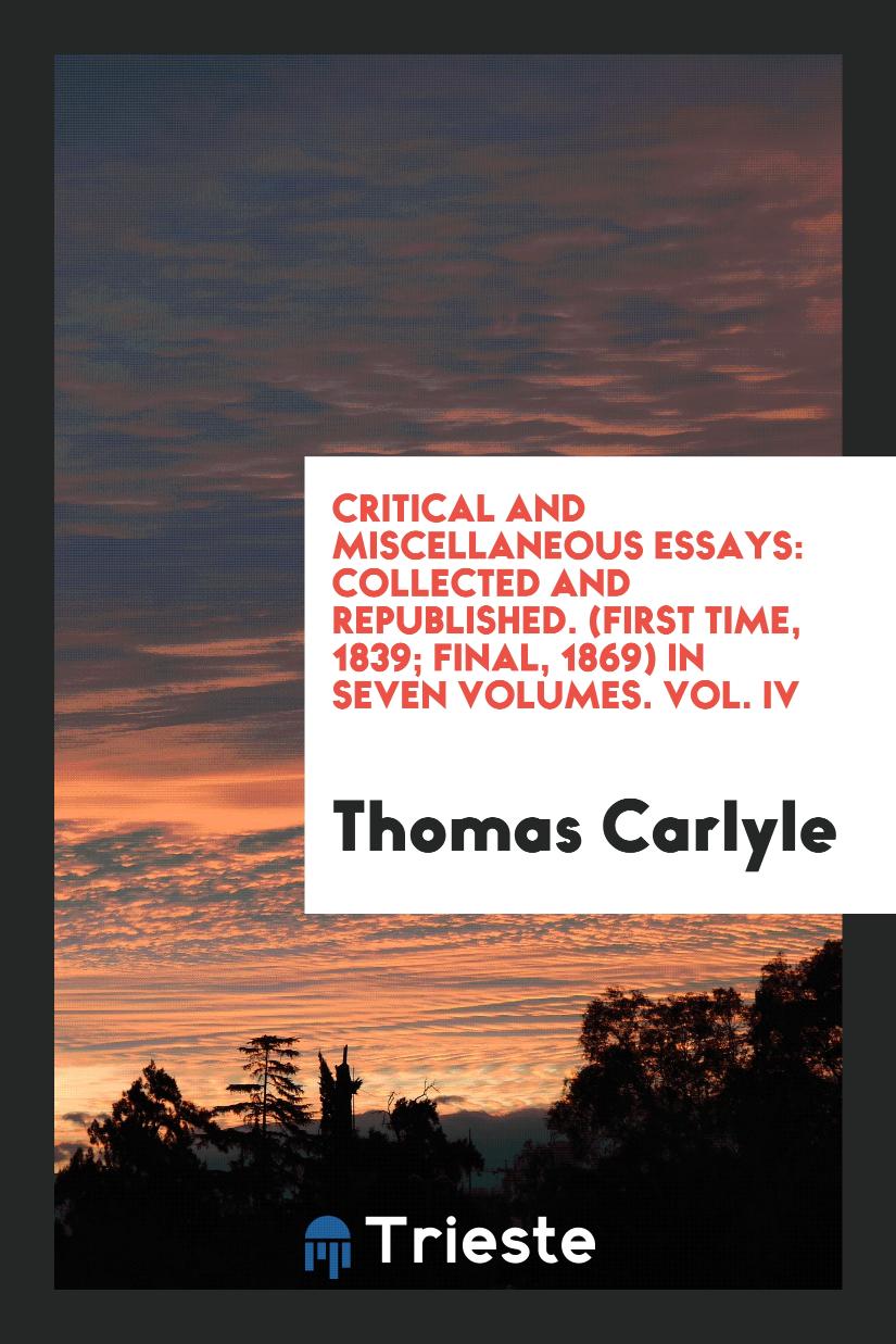 Thomas   Carlyle - Critical and Miscellaneous Essays: Collected and Republished. (First Time, 1839; Final, 1869) In Seven Volumes. Vol. IV