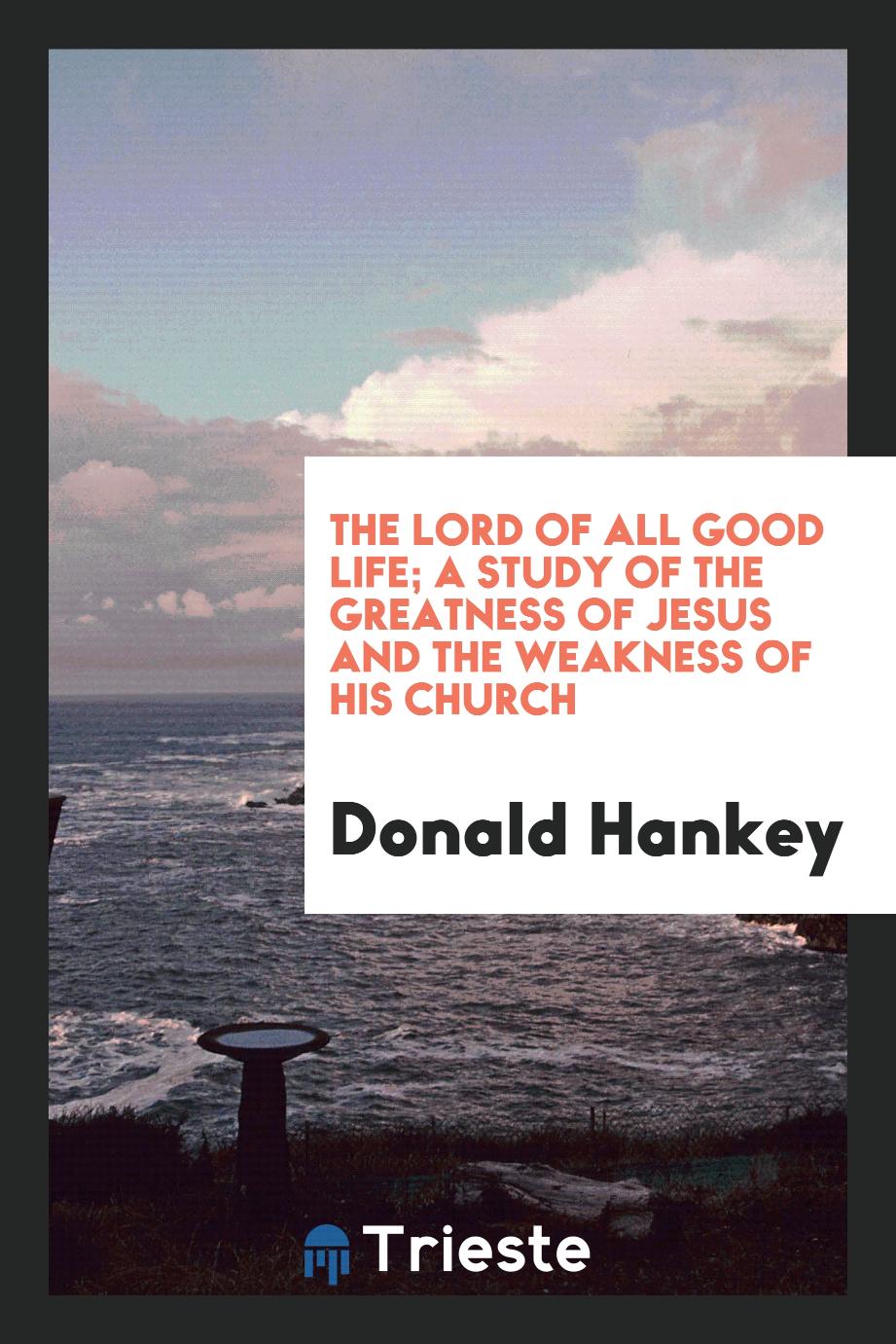 The Lord of all good life; a study of the greatness of Jesus and the weakness of His church