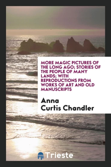 More magic pictures of the long ago; stories of the people of many lands; with reproductions from works of art and old manuscripts