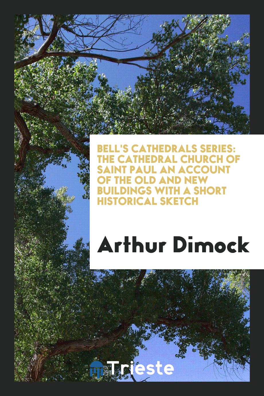 Bell's Cathedrals Series: The Cathedral Church of Saint Paul An Account of the Old and New Buildings with a Short Historical Sketch