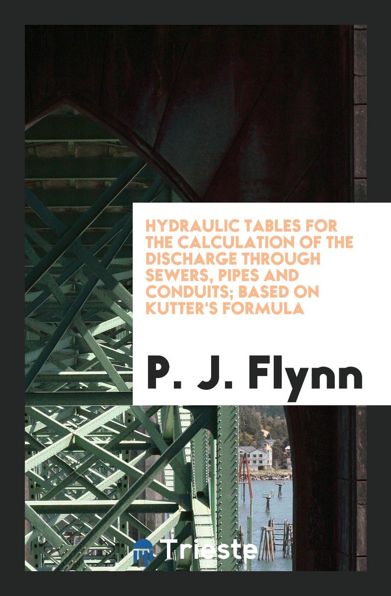 Hydraulic Tables for the Calculation of the Discharge Through Sewers, Pipes and Conduits; Based on Kutter's Formula
