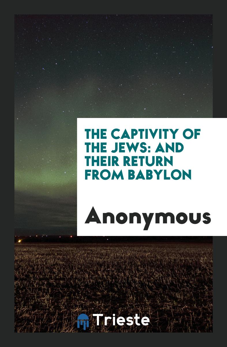 The Captivity of the Jews: And Their Return from Babylon