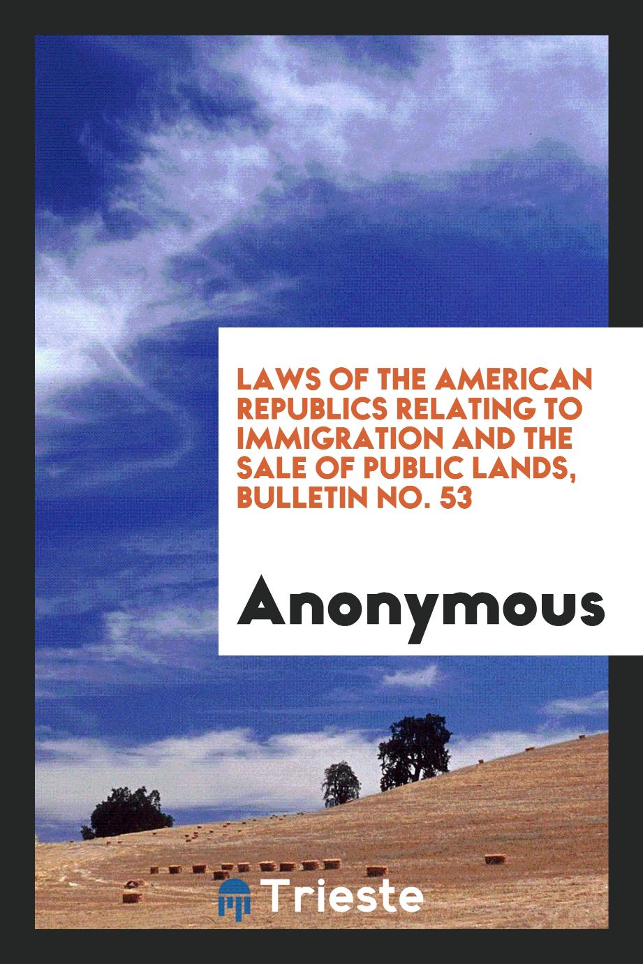 Laws of the American Republics Relating to Immigration and the Sale of Public Lands, Bulletin No. 53