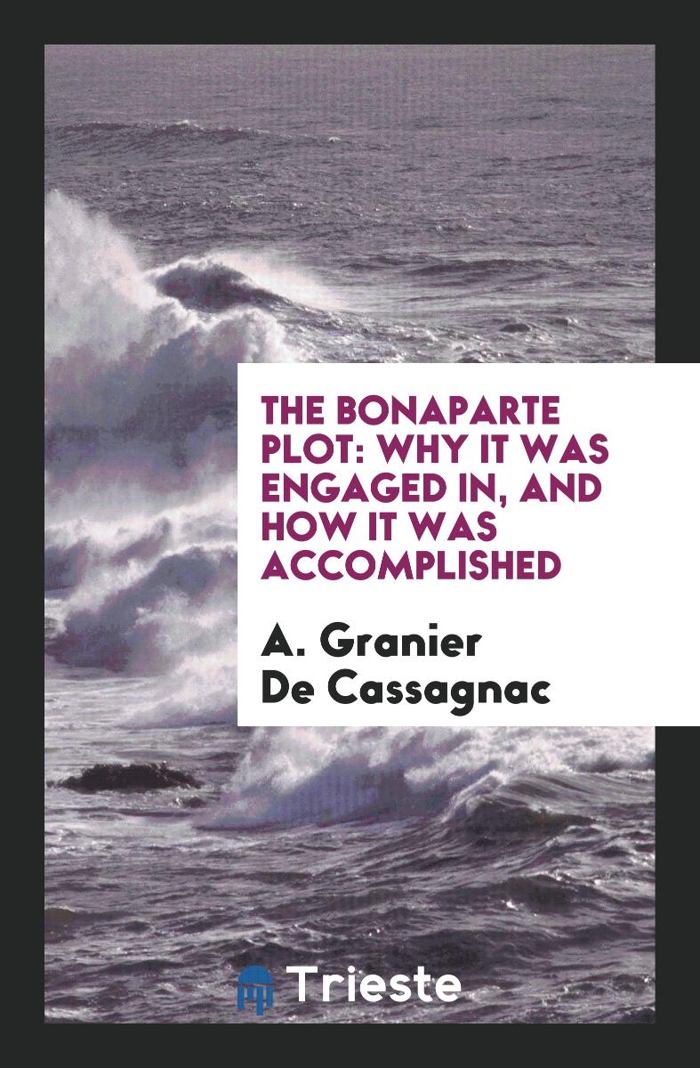 The Bonaparte Plot: Why it was Engaged In, and how it was Accomplished