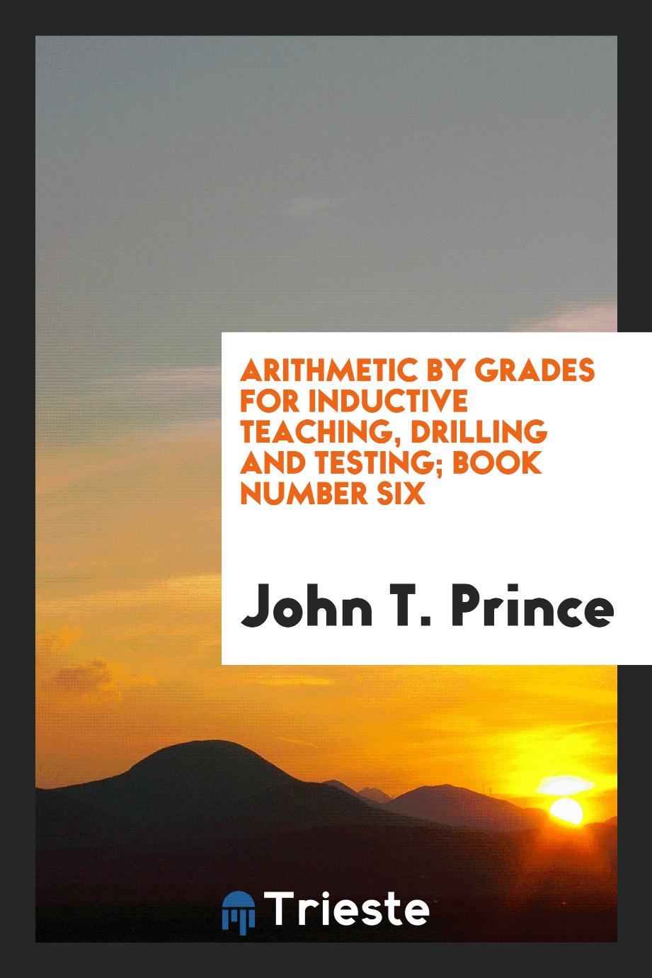 Arithmetic by Grades for Inductive Teaching, Drilling and Testing; Book Number Six