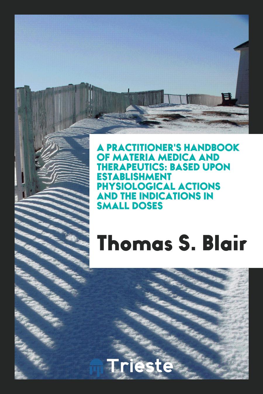 A Practitioner's Handbook of Materia Medica and Therapeutics: Based upon Establishment Physiological Actions and the Indications in Small Doses