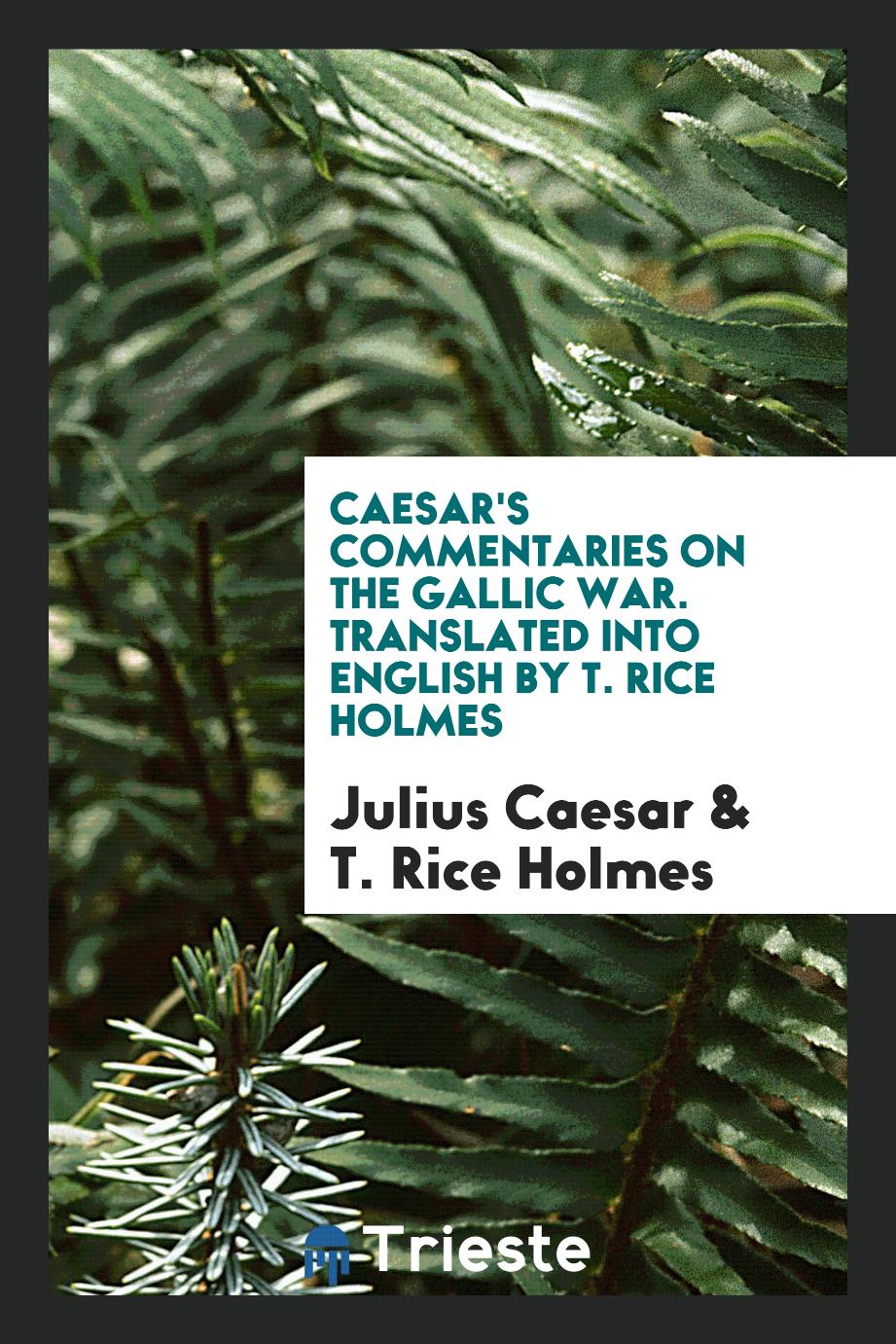 Caesar's Commentaries on the Gallic War. Translated into English by T. Rice Holmes
