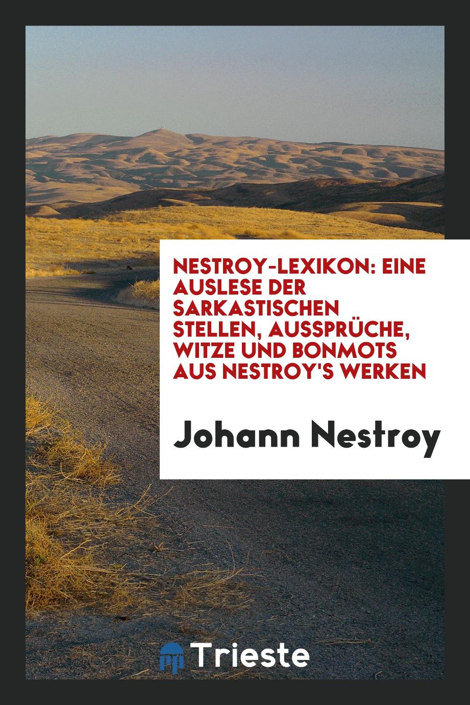 Nestroy-Lexikon: Eine Auslese der sarkastischen Stellen, Aussprüche, Witze und Bonmots aus Nestroy's Werken