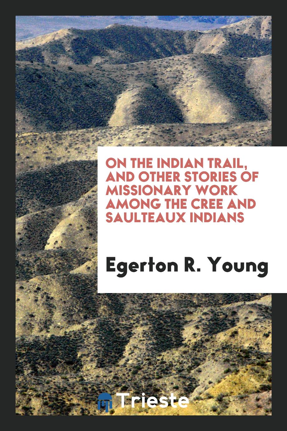 On the Indian trail, and other stories of missionary work among the Cree and Saulteaux Indians