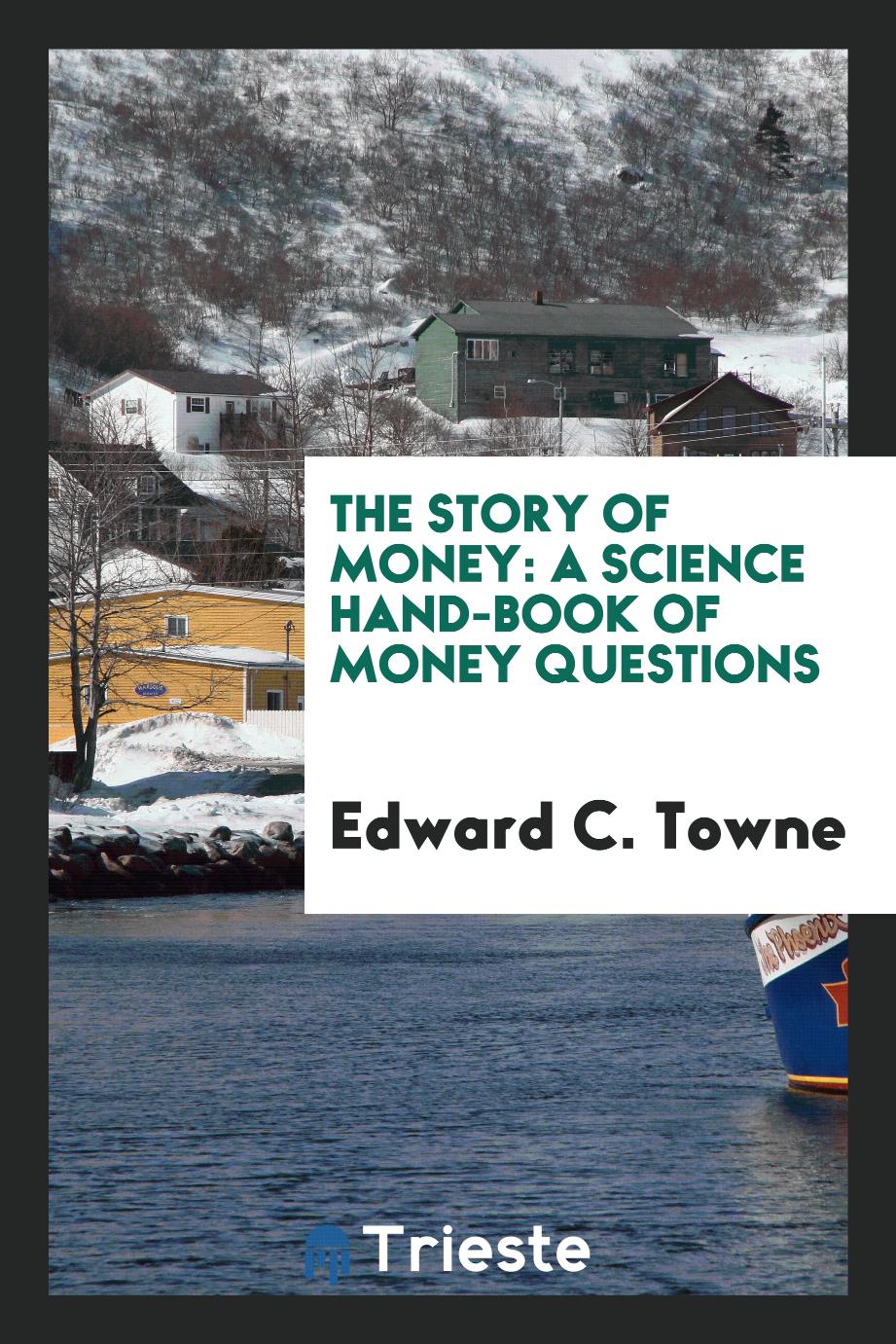Edward C. Towne - The Story of Money: A Science Hand-Book of Money Questions