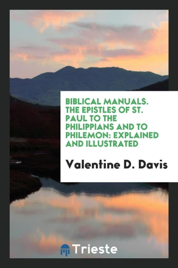 Biblical Manuals. The Epistles of St. Paul to the Philippians and to Philemon: Explained and Illustrated