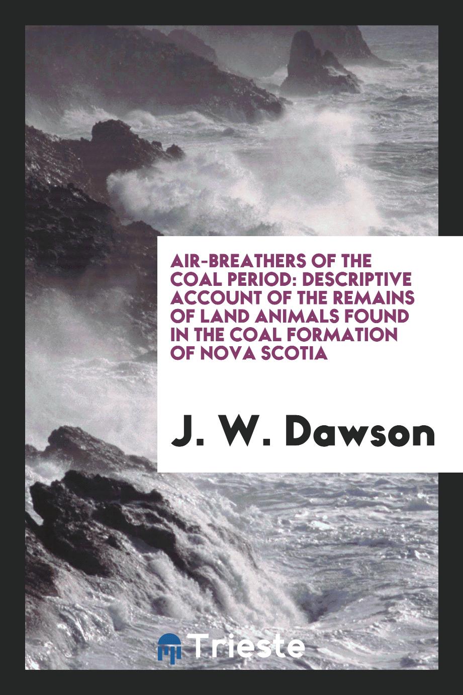 Air-breathers of the Coal Period: Descriptive Account of the Remains of Land Animals Found in the Coal Formation of Nova Scotia