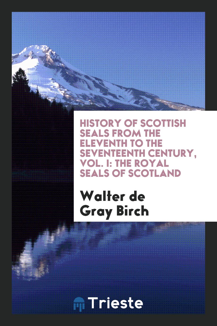 History of Scottish Seals from the Eleventh to the Seventeenth Century, Vol. I: The Royal Seals of Scotland
