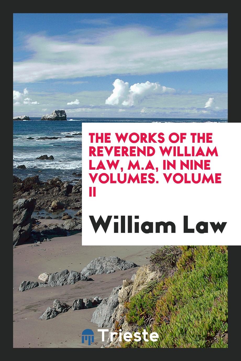 The works of the Reverend William Law, M.A, In nine volumes. Volume II
