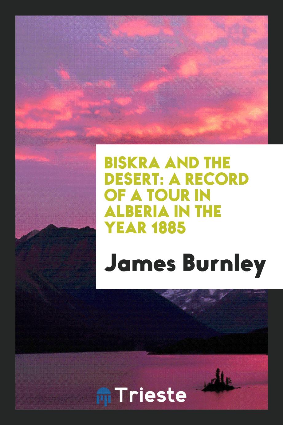 Biskra and the desert: a record of a tour in Alberia in the year 1885