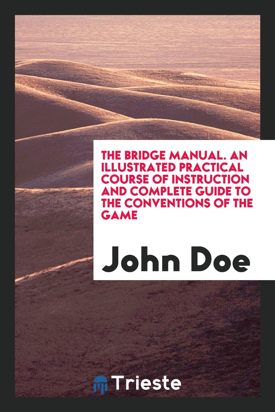 The Bridge Manual. An Illustrated Practical Course of Instruction and Complete Guide to the Conventions of the Game