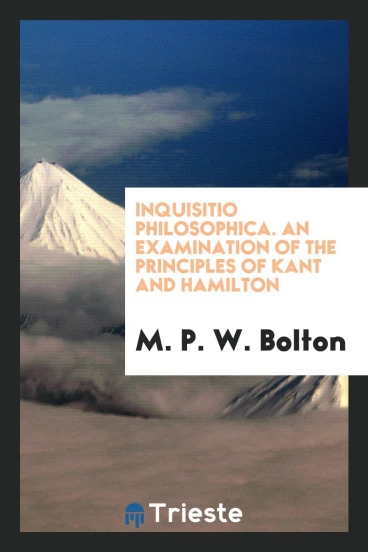Inquisitio philosophica. An examination of the principles of Kant and Hamilton