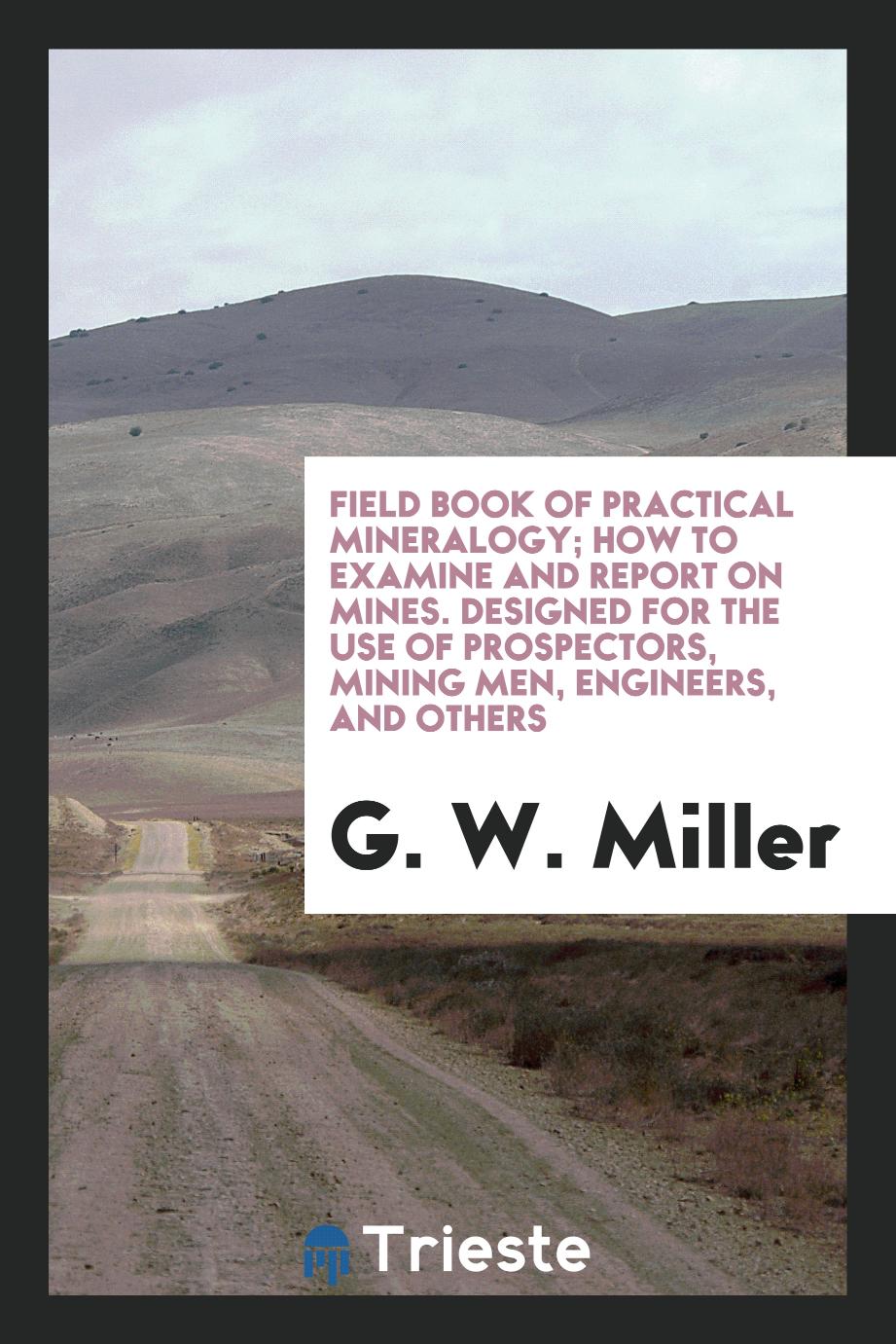 Field book of Practical Mineralogy; how to examine and report on mines. Designed for the use of prospectors, mining men, engineers, and others