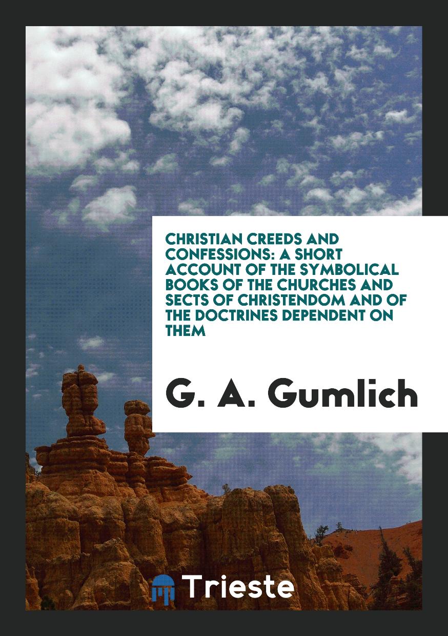 Christian Creeds and Confessions: A Short Account of the Symbolical Books of the Churches and Sects of Christendom and of the Doctrines Dependent on Them