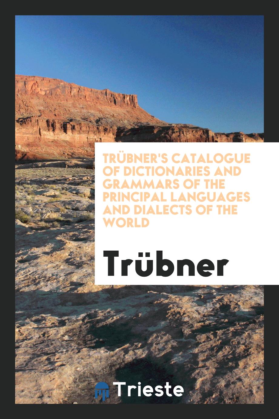 TrüBner's Catalogue of Dictionaries and Grammars of the Principal Languages and Dialects of the World
