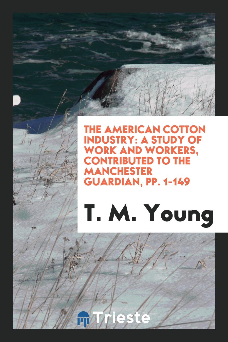 The American Cotton Industry: A Study of Work and Workers, Contributed to the Manchester Guardian, pp. 1-149