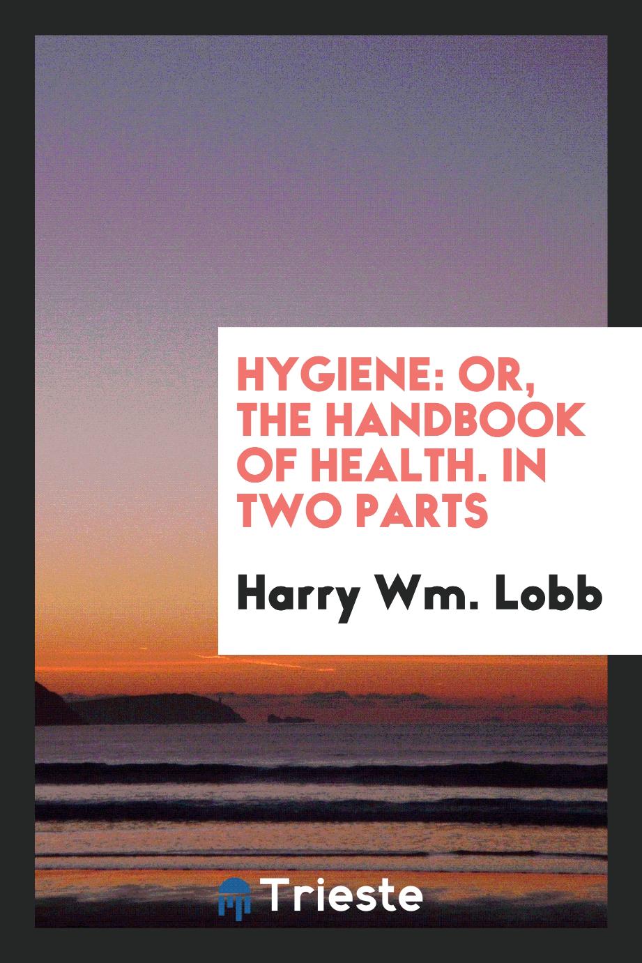 Hygiene: Or, the Handbook of Health. In Two Parts