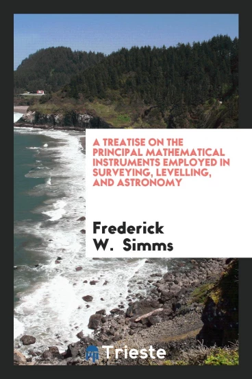 A Treatise on the Principal Mathematical Instruments Employed in Surveying, Levelling, and Astronomy