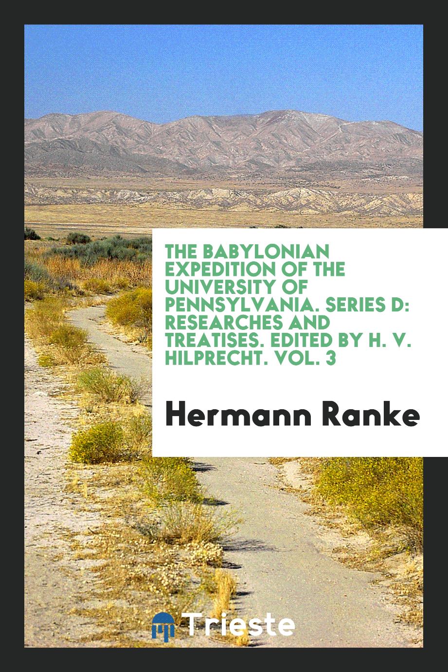 The Babylonian Expedition of the University of Pennsylvania. Series D: Researches and treatises. Edited by H. V. Hilprecht. Vol. 3