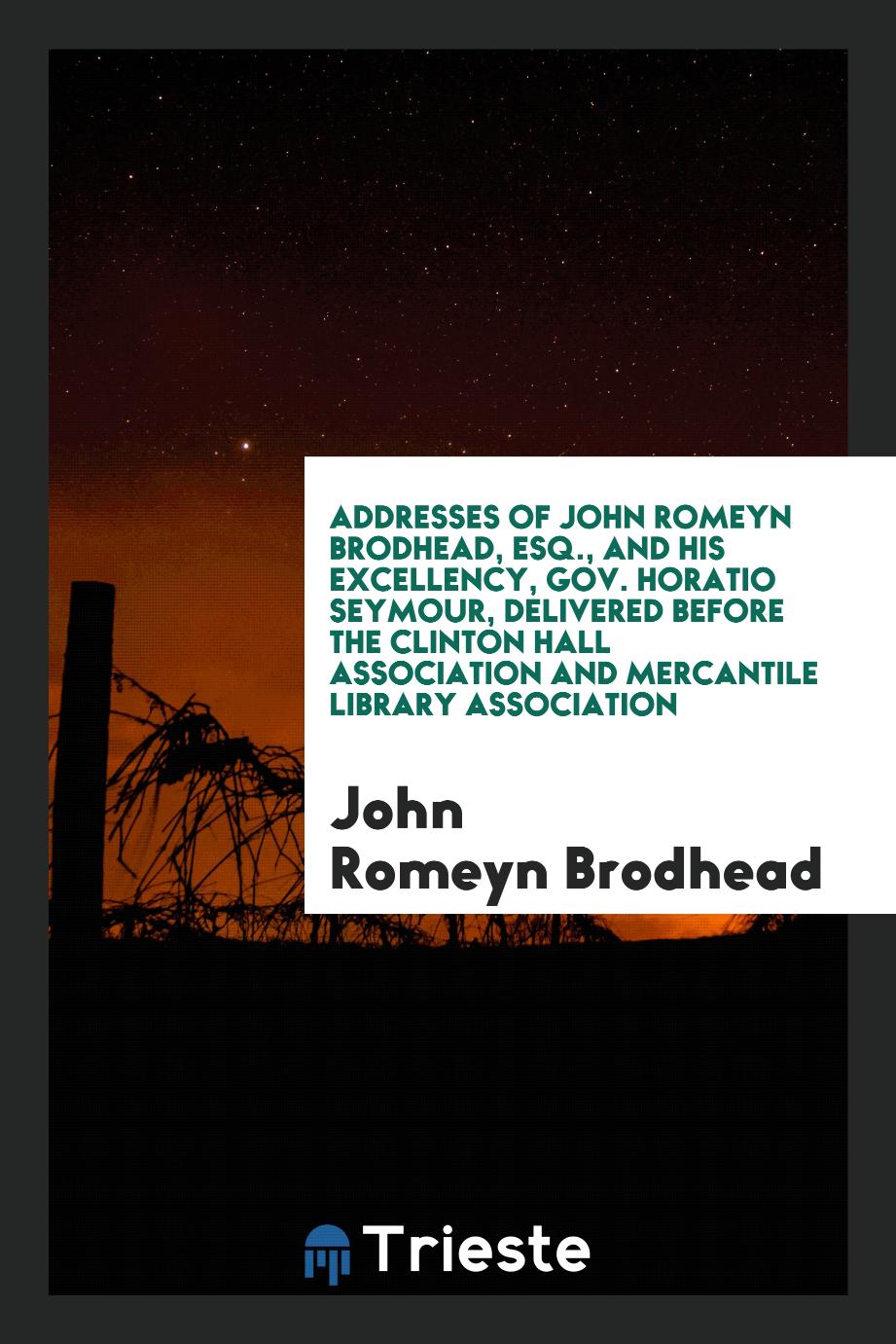Addresses of John Romeyn Brodhead, Esq., and His Excellency, Gov. Horatio Seymour, Delivered before the Clinton hall association and mercantile library association