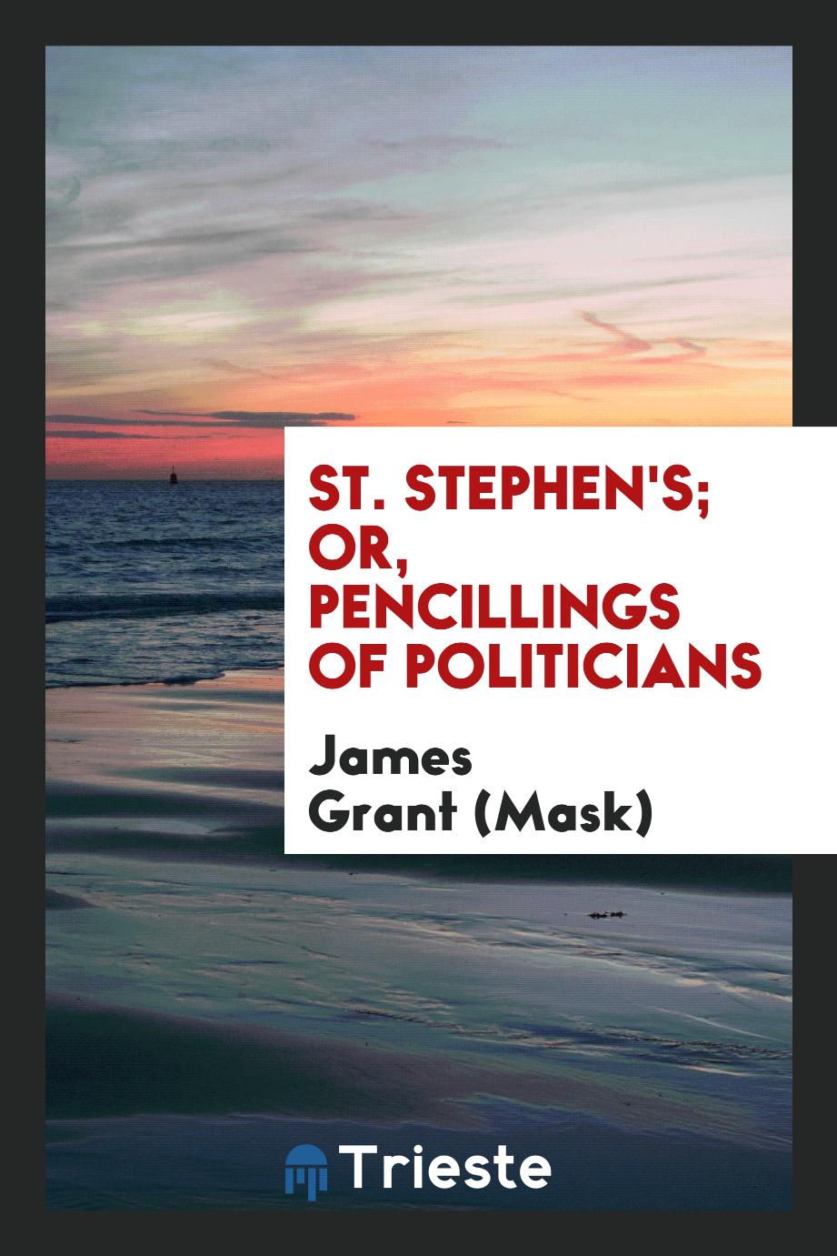 St. Stephen's; Or, Pencillings of Politicians