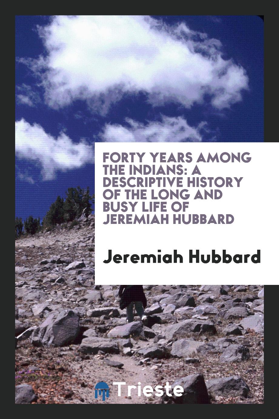 Forty years among the Indians: a descriptive history of the long and busy life of Jeremiah Hubbard