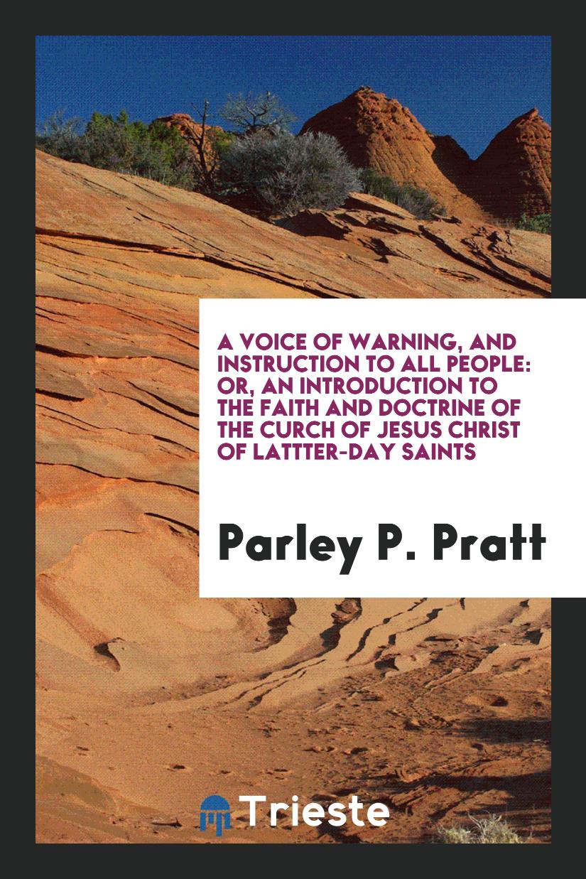 A Voice of Warning, and Instruction to All People: Or, an Introduction to the Faith and Doctrine of the Curch of Jesus Christ of Lattter-Day Saints