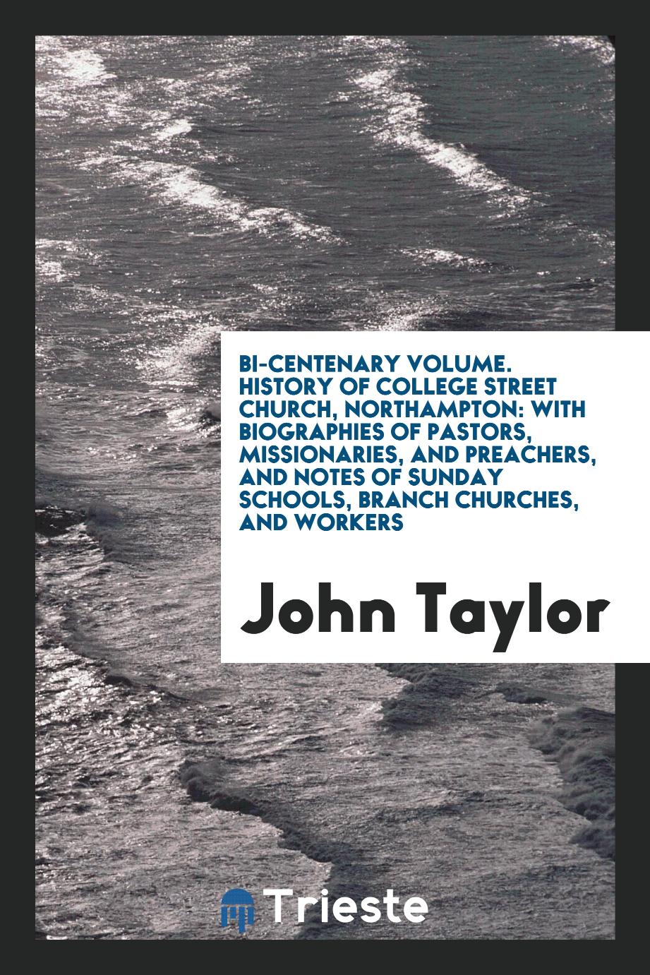 Bi-Centenary Volume. History of College Street Church, Northampton: With Biographies of Pastors, Missionaries, and Preachers, and Notes of Sunday Schools, Branch Churches, and Workers